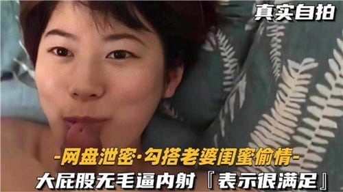 真实自拍.勾搭老婆闺蜜偷情大屁股无毛逼内射