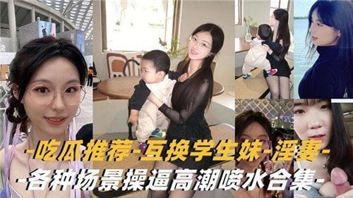 吃瓜推荐互换学生妹淫妻各种场景操高潮喷水合集