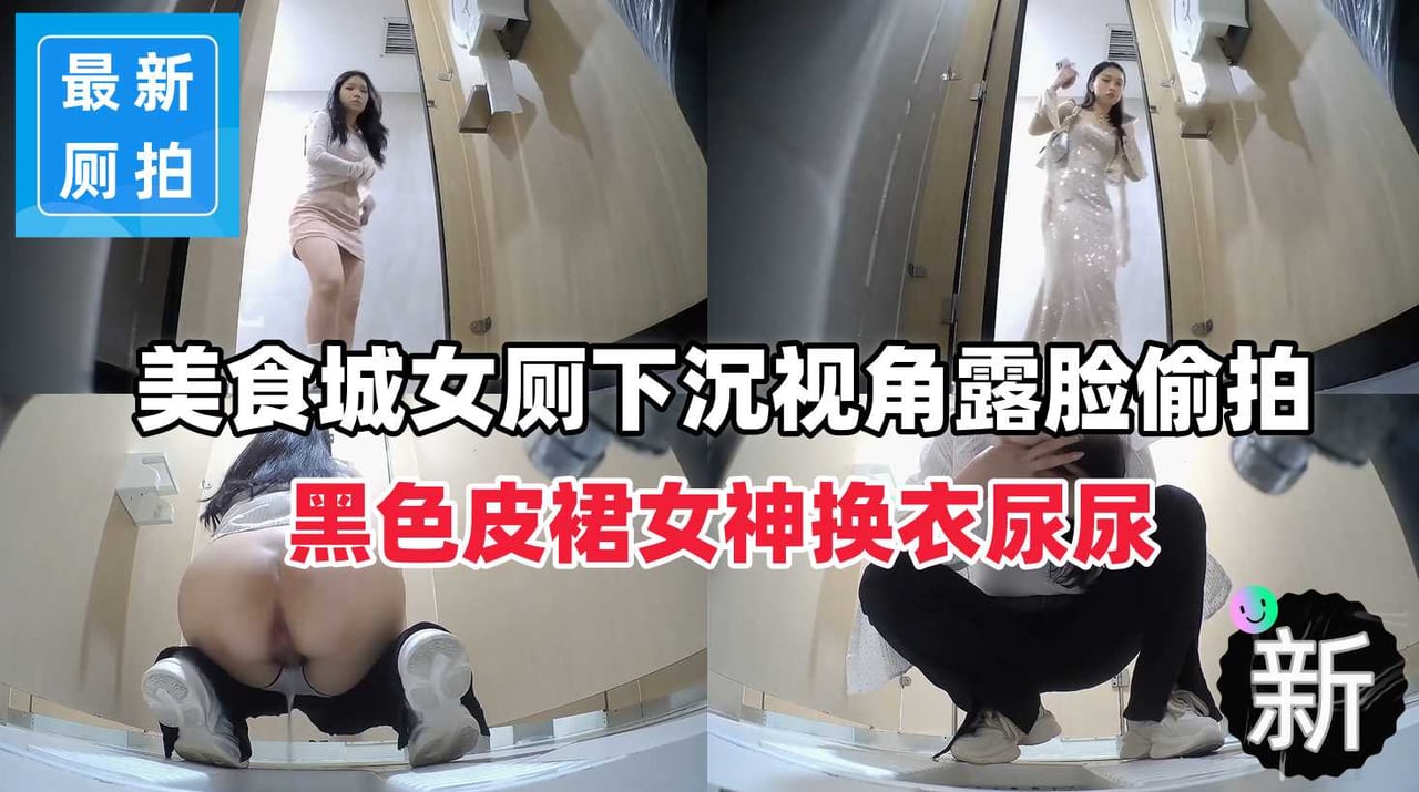 【超顶厕拍】下沉视角露脸偷拍黑色皮裙女神换衣尿尿