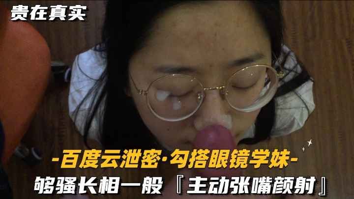 【百度云泄密-勾搭眼镜学妹】够骚长相一般，主动张嘴颜射
