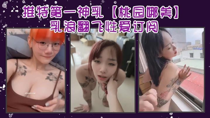 推特第一神乳【桃园娜美】乳浪翻飞性爱订阅，奶子很大，罩杯应该有H性爱啪啪 大乳房乱颤