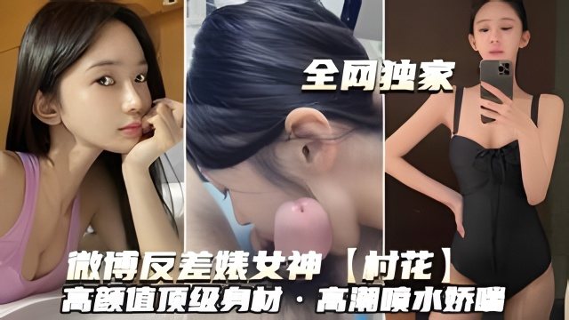 村花女神高颜值巨乳反差婊，爆操喷水内射颜射