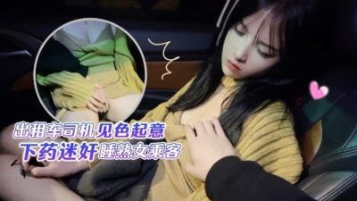 CUS-1411 出租车司机见色起意 下药迷奸睡熟女乘客 半雪