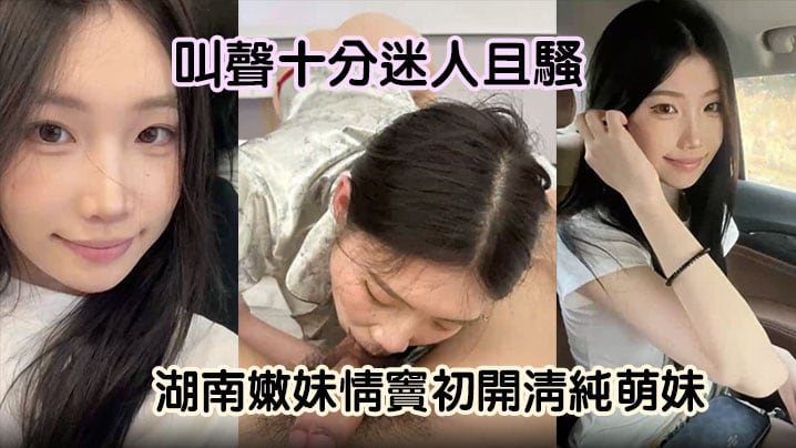 【嫩妹曝光】湖南嫩妹情窦c开清纯萌妹变骚货舔男友大屌欲求不满叫声十分迷人且骚