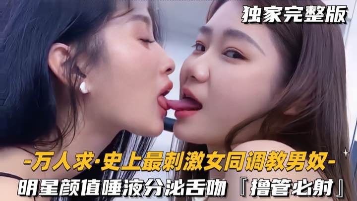 [无码] 明星颜值女同调教男奴 舌吻橹管爆射颜射