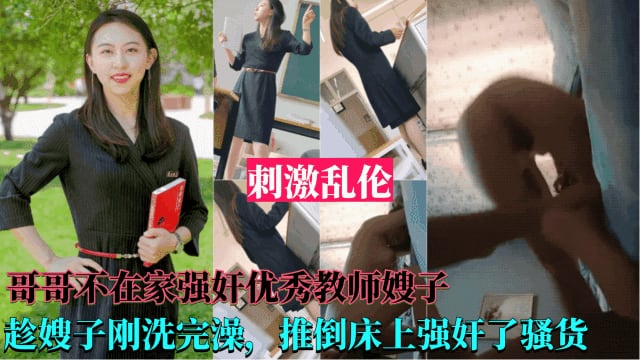 牛逼【强奸优秀教师嫂子】哥哥不在家，趁嫂子刚洗完澡，推到床上强奸了她