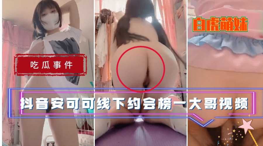 【吃瓜事件】抖音白虎萌妹安可可线下约会榜一大哥视频流出