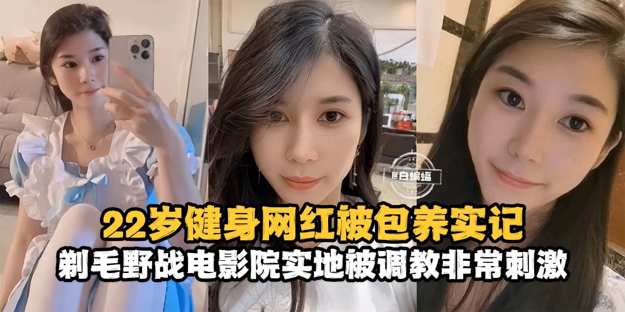 网曝黑料-22岁健身网红被包养记录，剃毛野战电影院实地被调教非常刺激