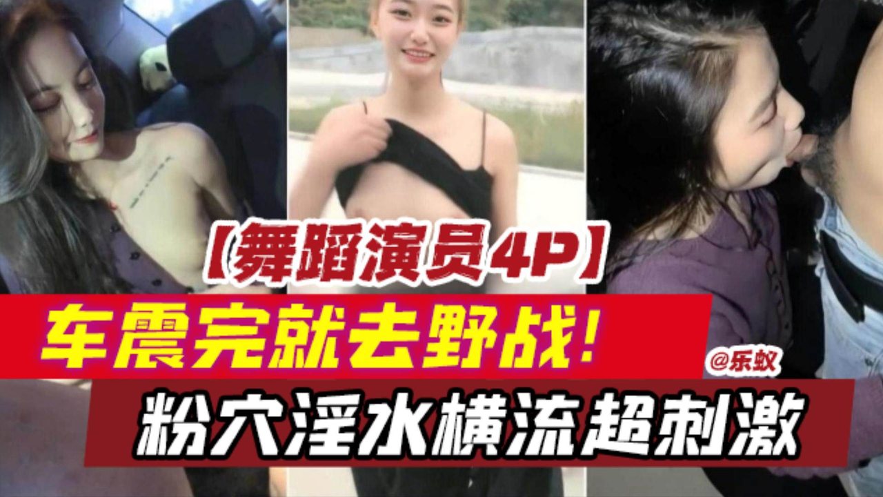[独家] 舞蹈演员4P车震野战 粉穴淫水狂喷超刺激