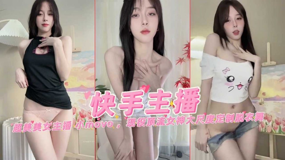 快手网红女主播小move现役顶流超美女神大尺度万元定制裸舞