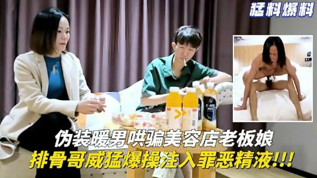 【猛料爆料】伪装暖男哄骗美容店老板娘，排骨哥威猛爆操注入罪恶精液！