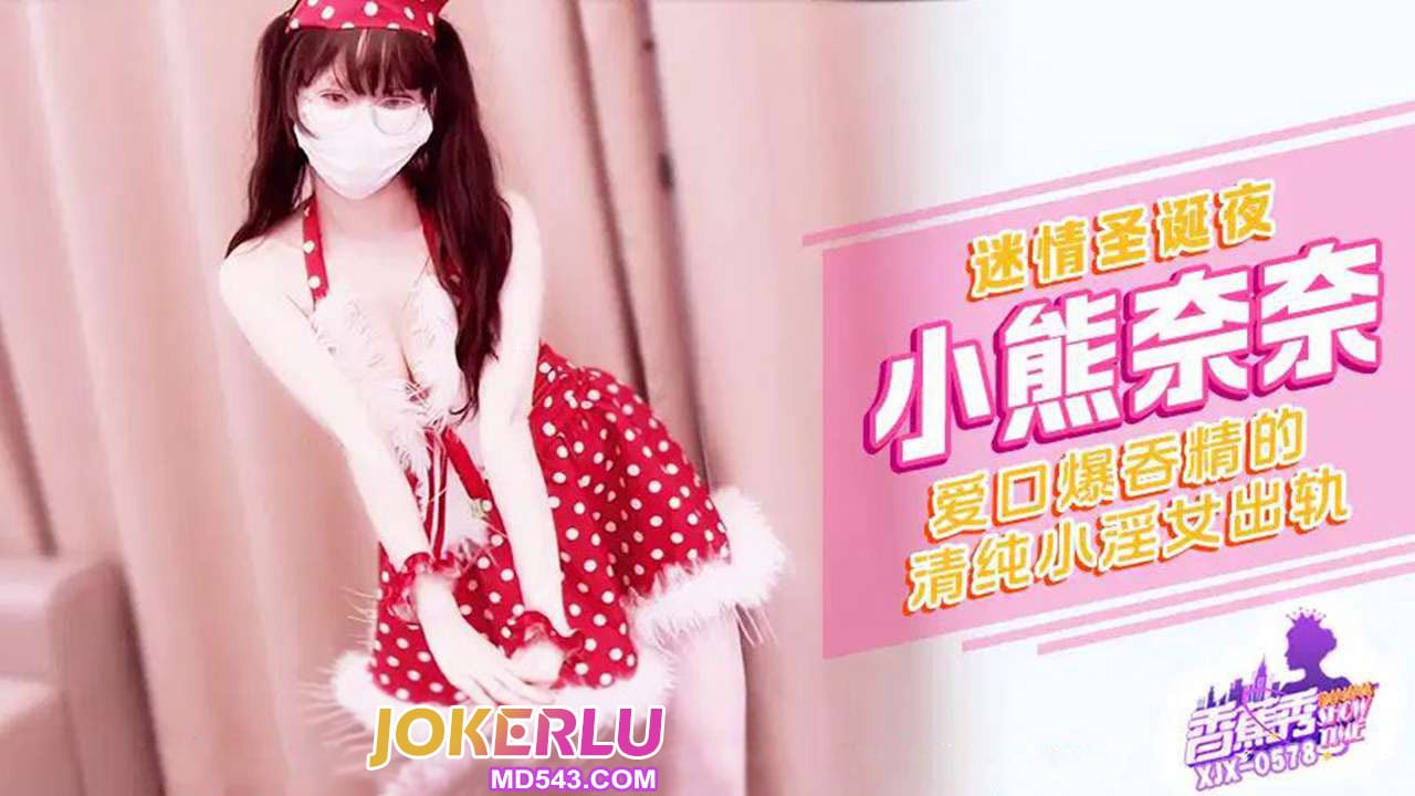 XJX578 愛口爆吞精清純小淫女出軌 小熊奈奈