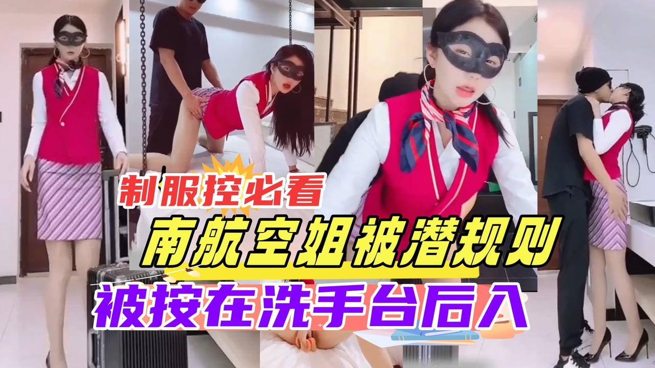 南航空姐被潜规则 制服控必看 刚下班的空姐直达酒店被老总按在洗手台强操超惊艳撸管必备
