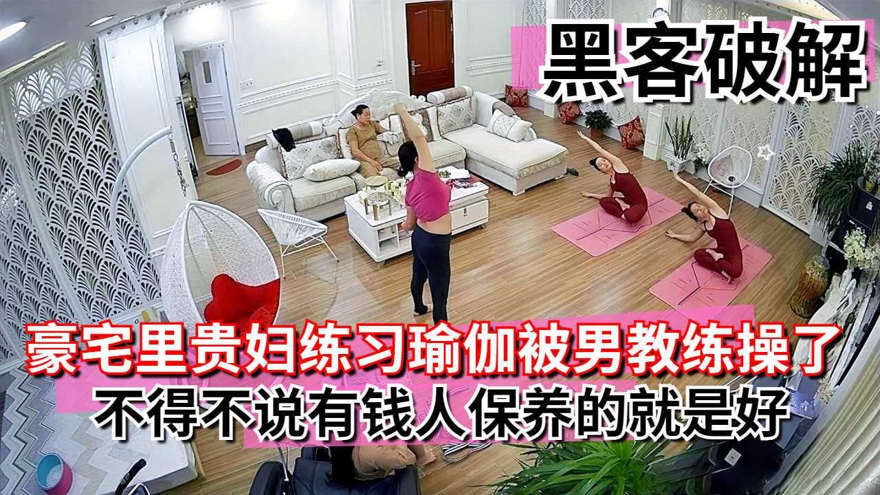黑客泄密豪宅里贵妇练瑜伽被男教练给操了