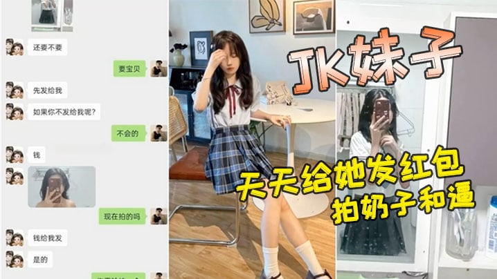小红书认识的JK妹子，软磨硬泡好久天天给她发红包，总算答应拍奶子和逼给我看
