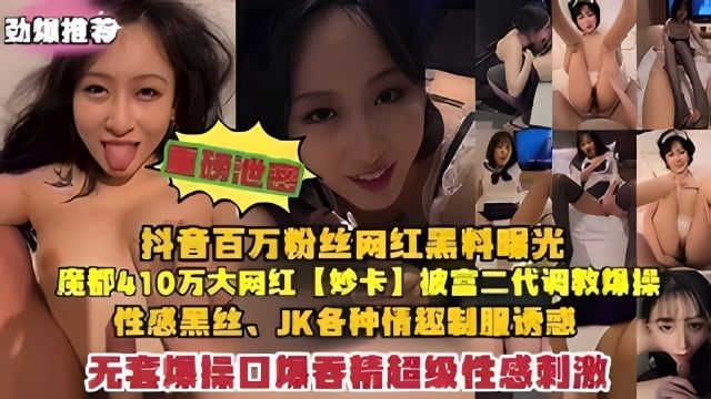 【重磅泄密】抖音481W粉丝网红【妙卡】魔都网红和富二代男友啪啪啪吞精