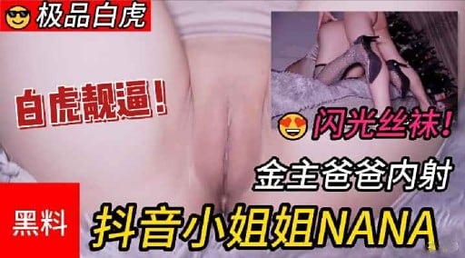 白虎靓逼!闪光丝袜!金主爸爸内射黑料抖音小姐姐NANA
