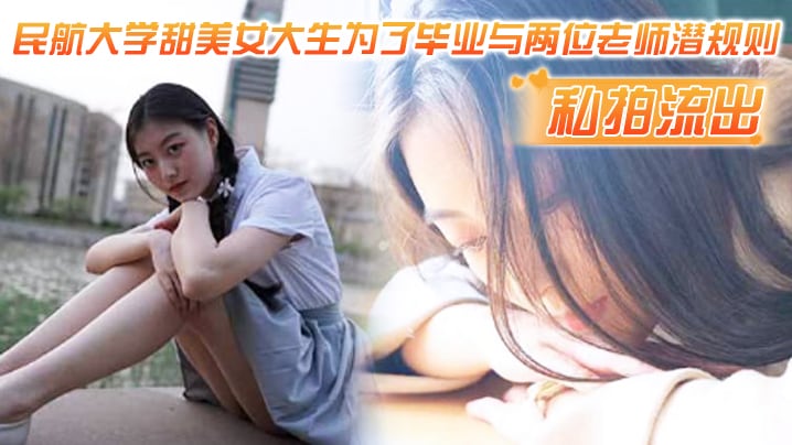 【民航大学私拍流出】甜美女大生为了毕业与两位老师潜规则，吃鸡操逼视频流出！！