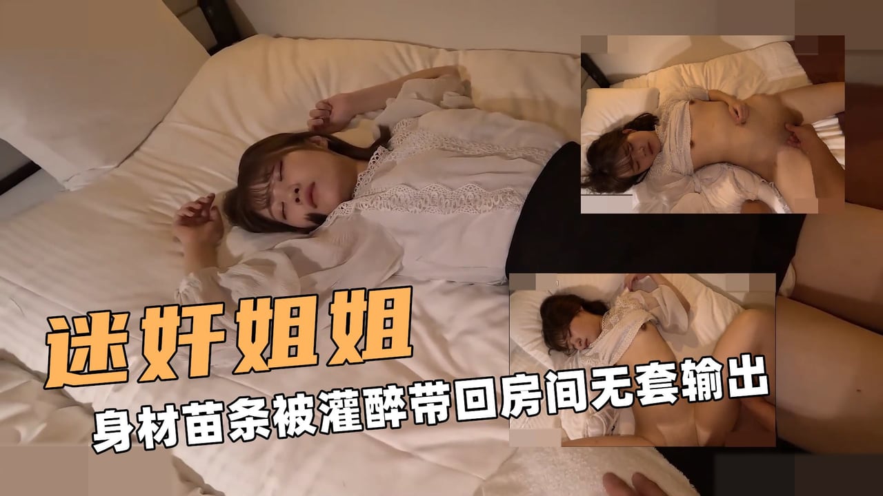迷奸大姐姐！身材苗条被灌醉带回房间无套输出