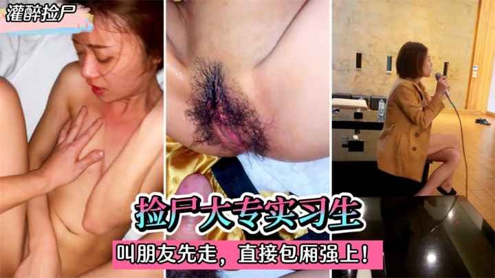 【灌醉捡尸】捡尸大专实习生！灌迷糊后叫朋友先走。直接在包厢强上！!