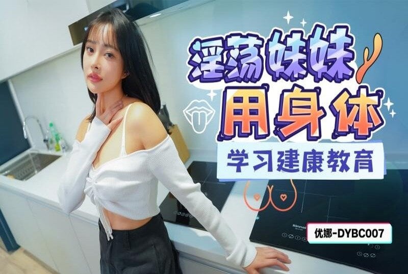 DYBC007 淫荡妹妹用身体学习健康教育 优娜