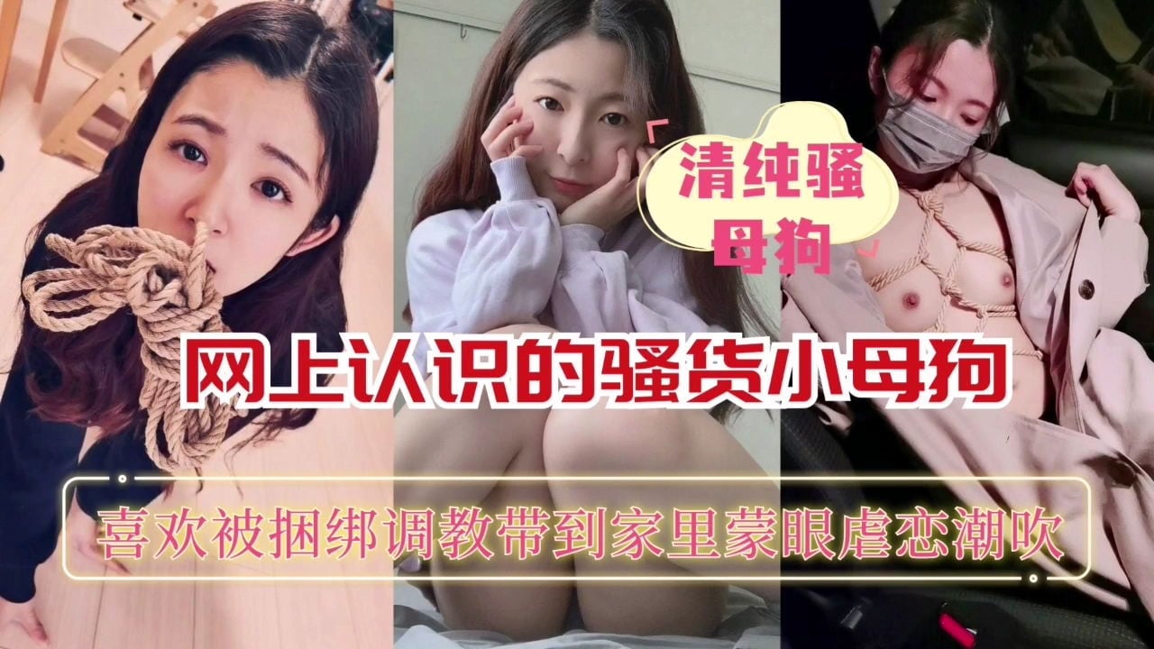 清纯母狗网上认识的骚货小母狗，喜欢被捆绑调教，各种玩弄后，自然是一顿狂艹啦
