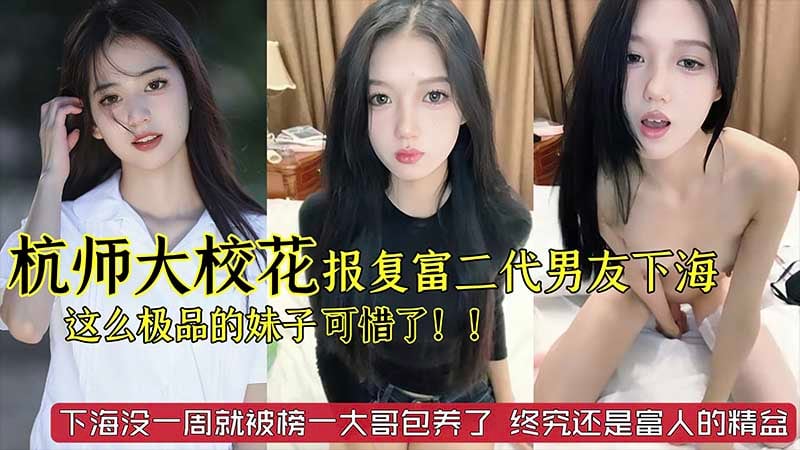 【劲爆黑料】杭州师范大学校花级别美女_被富二代男友劈腿_下海报复_这么极品的妹子太可惜了