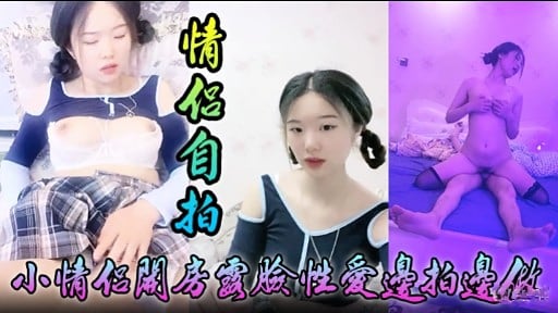 [无码自拍] 情侣关房国脸性爱边拍边做 极品嫩穴爆操内射