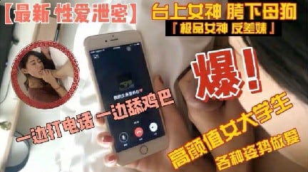 【性爱泄密】高颜值大学生边打电话边吃屌各种姿势做爱