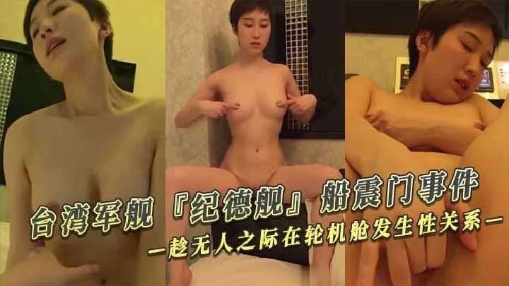 台湾军舰『纪德舰』船震门事件一对士官情侣趁无人之际在轮机舱发生性关系