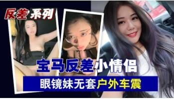 宝马反差小情侣眼镜妹无套户外车震.