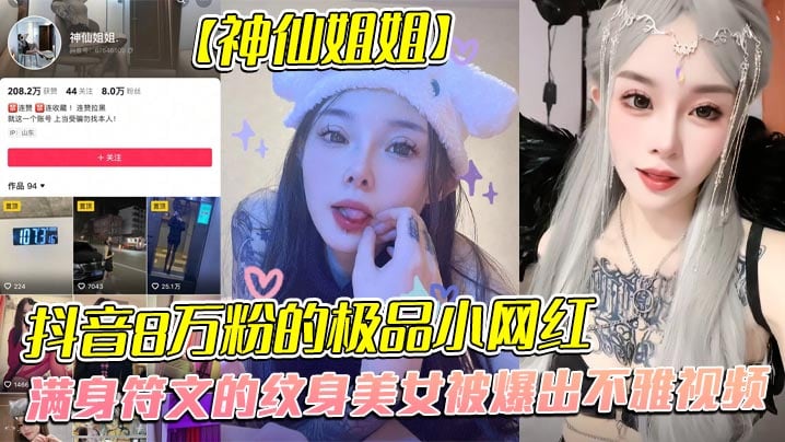 全网首发，抖音8万粉的极品小网红【神仙姐姐】，满身符文的纹身美女被爆出不雅视频，有男朋友却被金主保养，表面御姐背后是金主的母狗，被调教的很乖