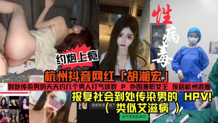 杭州抖音网红「胡湘宏」约炮上瘾报复社会到处传染男的HPV