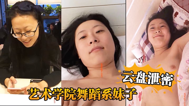 【云盘泄密】艺术学院舞蹈系妹子与四眼男友日常不健康生活自拍被盗流出