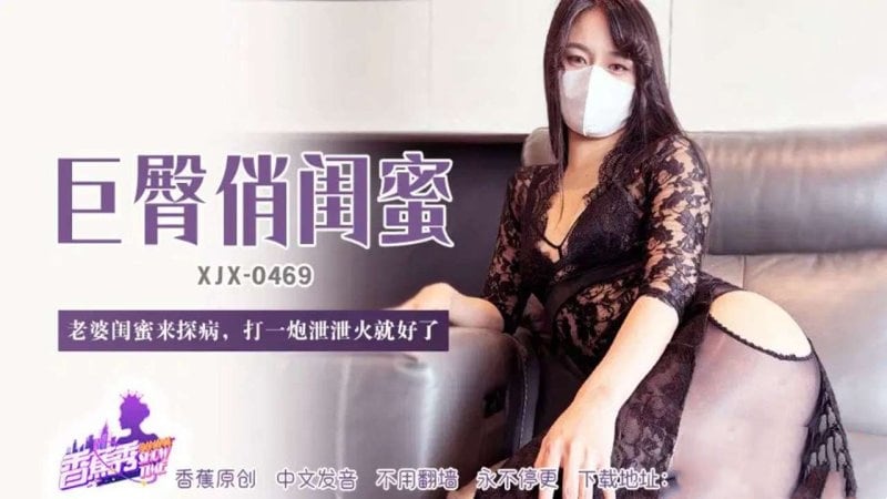 XJX469 老婆閨蜜來探病打一炮洩洩火