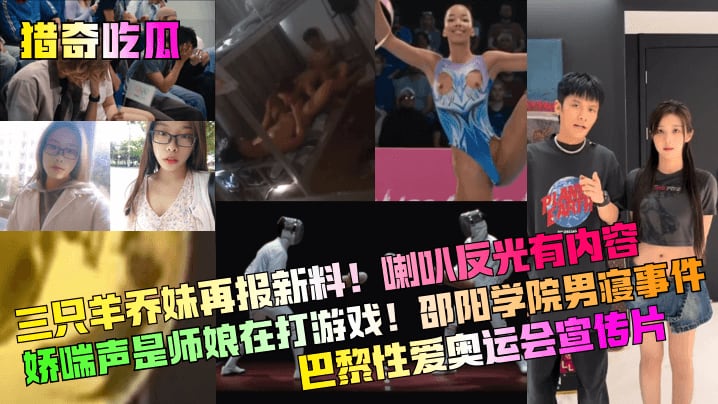 【猎奇吃瓜】三只羊乔妹再报新料喇叭反光有内容娇喘声是师娘在打游戏邵阳学院男寝事件巴黎性爱奥运会宣传片网红主播
