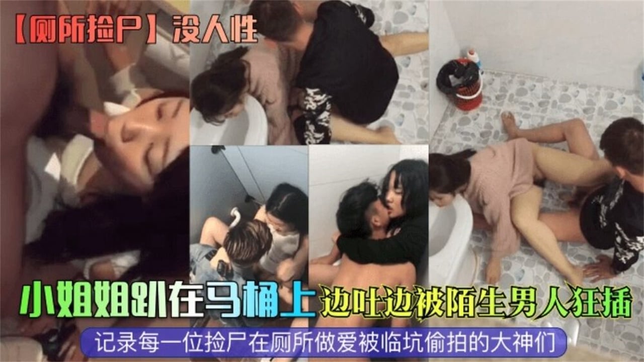 网曝【厕所捡尸】没人性！小姐姐趴在马桶上边吐边被陌生男人狂插