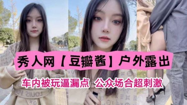 秀人极品嫩模车内户外大露出！骚逼被狂操高潮漏点，享受公众羞耻刺激！