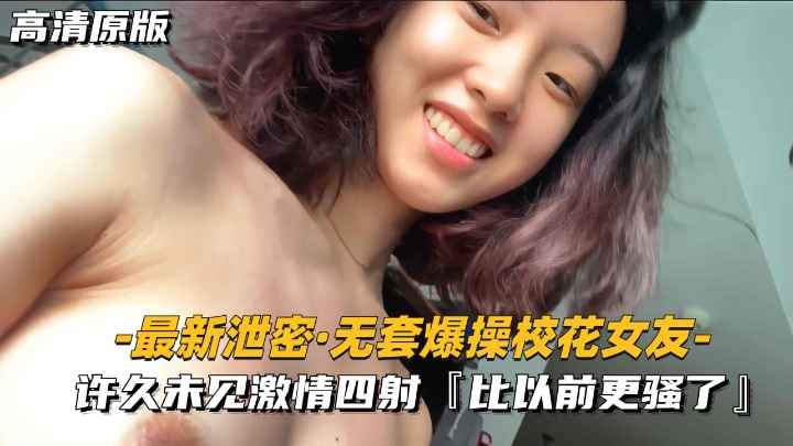 【最新泄密-无套爆操校花女友】许久未见激情四射，比以前更骚了