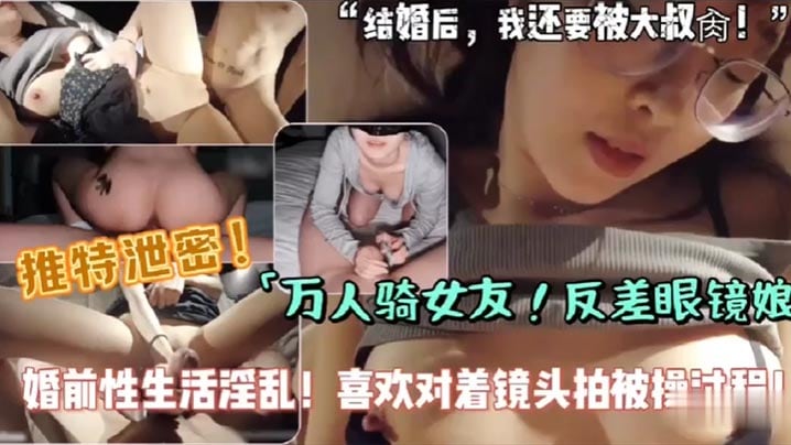 骚货女友是个万人骑的婊子，自拍口交做爱，约炮淫乱，对着镜头全程自拍呗操小视频