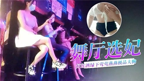舞厅选妃！极品巨乳骚货，灯红酒绿任你内射爆操
