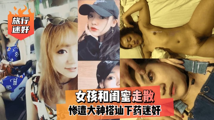 【旅行迷奸】女孩和闺蜜走散,惨遭大神搭讪下药迷奸!