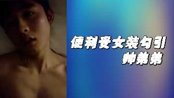 便利受女装勾引帅弟弟.