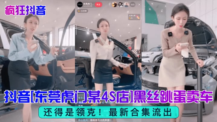 【疯狂抖音】还得是领克抖音东莞虎门某4S店黑丝跳蛋买车最新合集流出网红主播