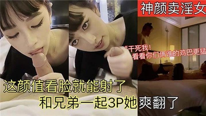 这颜值看脸就能射了，和兄弟一起3P她爽翻了