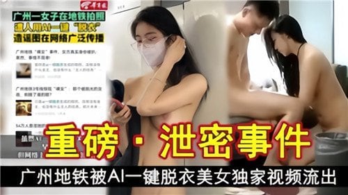 [独家] 广州地铁AI脱衣美女视频流出，巨乳骚穴任你狂干