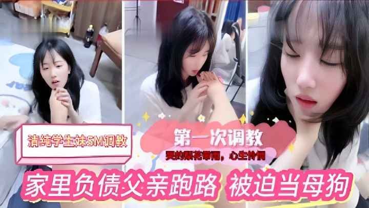 清纯学生妹SM调数，第一次调教，家里负债父亲跑路，被迫当母狗