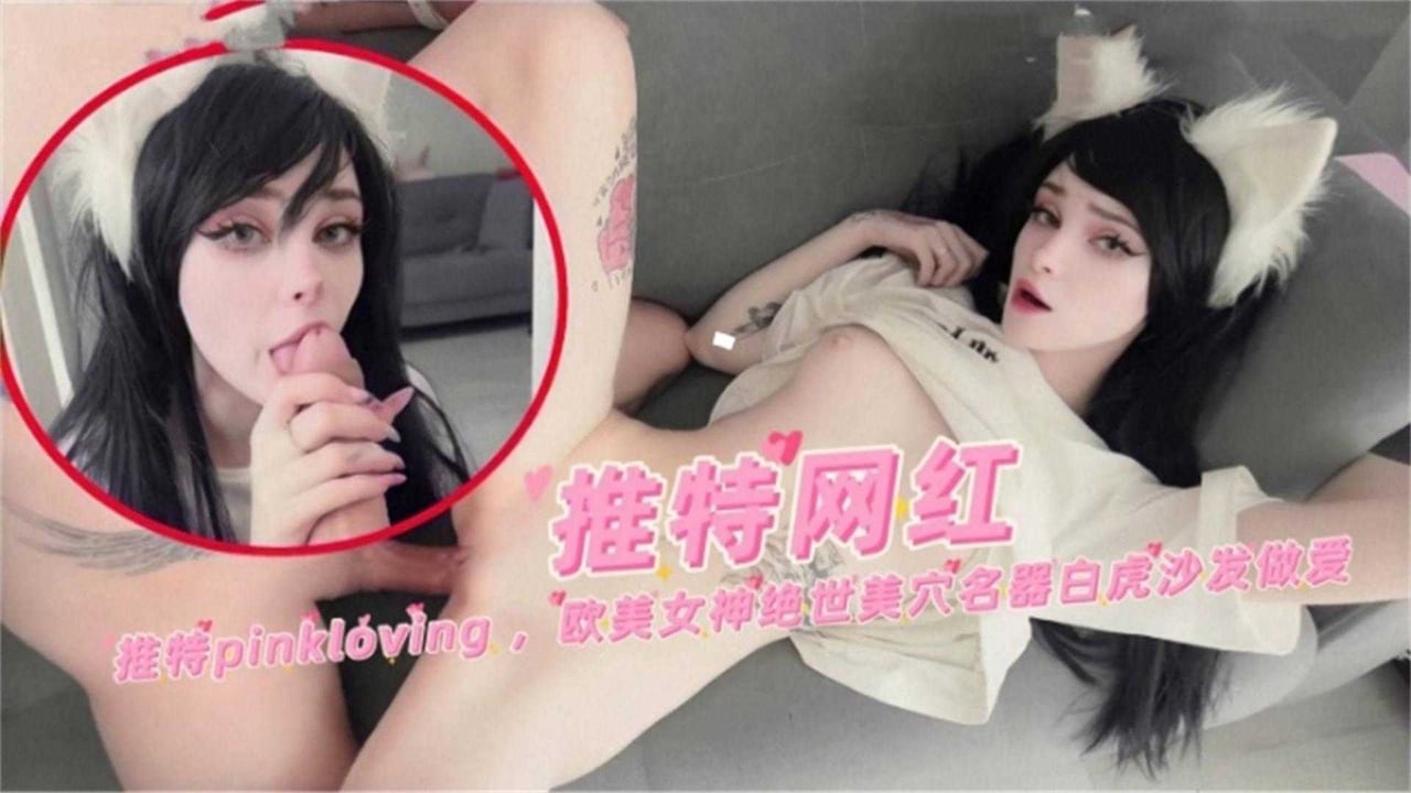 推特网红Pinkloving，欧美女神绝世妹穴名器白虎沙发做爱