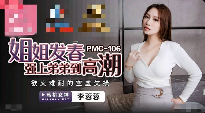 PMC106 姐姐发春强上弟弟到高潮 欲火难耐的空虚欠操 李蓉蓉
