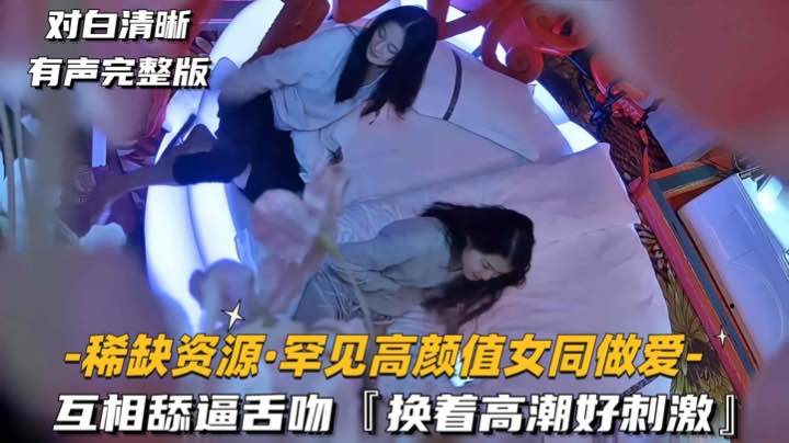 [稀缺资源] 极品女同互舔骚穴舌吻狂潮，双倍高潮爆爽